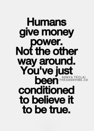 best-love-quotes-humans-give-money-power-not-the-other-way-around-youve-just-been-conditioned-to-believe-it-to-be-true